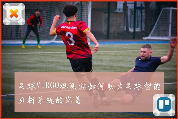 足球VIRGO观测站如何助力足球智能分析系统的完善
