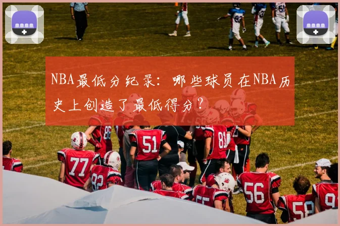 NBA最低分纪录：哪些球员在NBA历史上创造了最低得分？