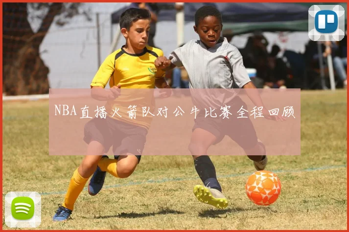 NBA直播火箭队对公牛比赛全程回顾