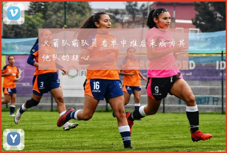 火箭队前队员名单中谁后来成为其他队的核心