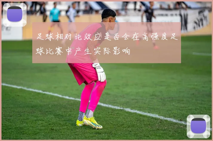 足球相对论效应是否会在高强度足球比赛中产生实际影响