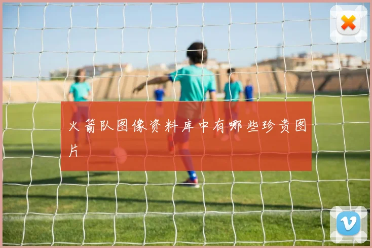 火箭队图像资料库中有哪些珍贵图片