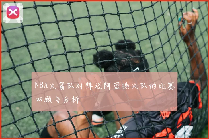 NBA火箭队对阵迈阿密热火队的比赛回顾与分析