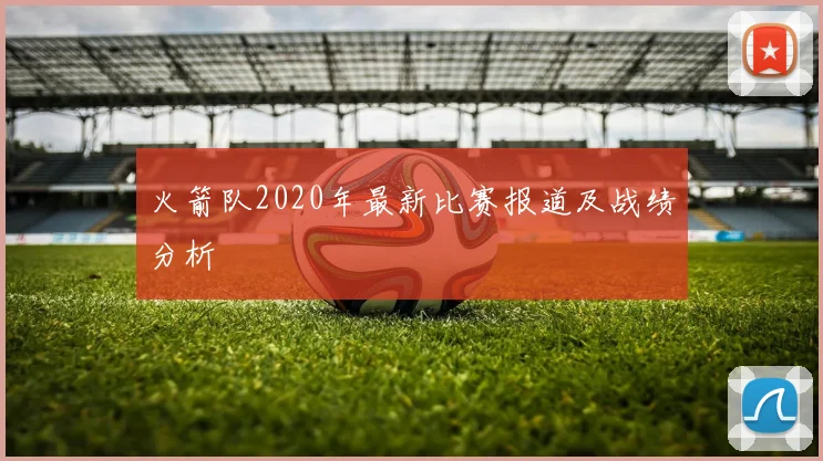 火箭队2020年最新比赛报道及战绩分析