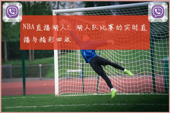 NBA直播湖人:湖人队比赛的实时直播与精彩回放
