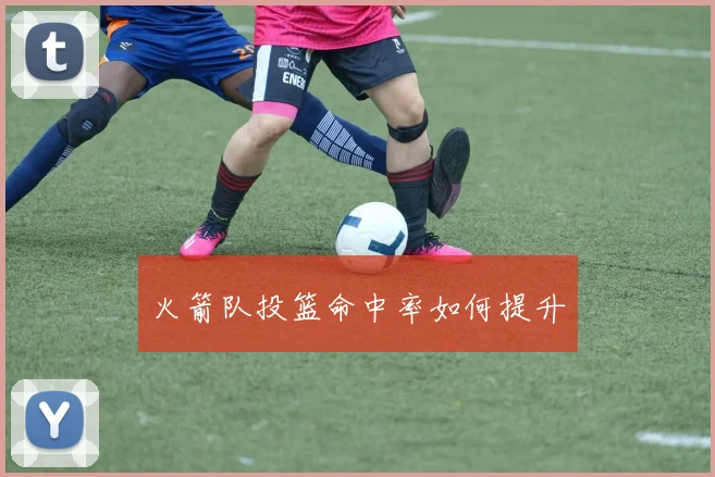 火箭队投篮命中率如何提升